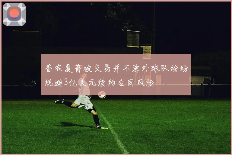 香农夏普被交易并不意外球队纷纷规避3亿美元续约合同风险