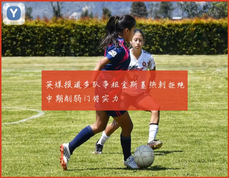 英媒报道多队争租金斯基热刺拒绝中期削弱门将实力