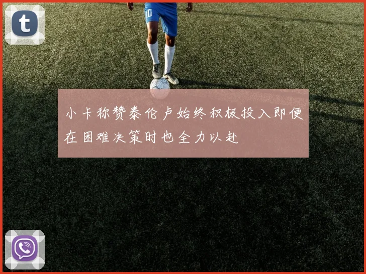 小卡称赞泰伦卢始终积极投入即便在困难决策时也全力以赴