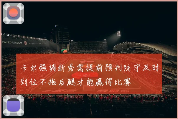 卡尔强调新秀需提前预判防守及时到位不拖后腿才能赢得比赛