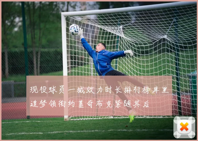 现役球员一城效力时长排行榜库里追梦领衔约基奇布克紧随其后