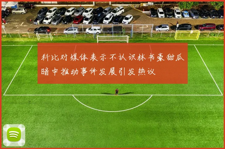 科比对媒体表示不认识林书豪甜瓜暗中推动事件发展引发热议