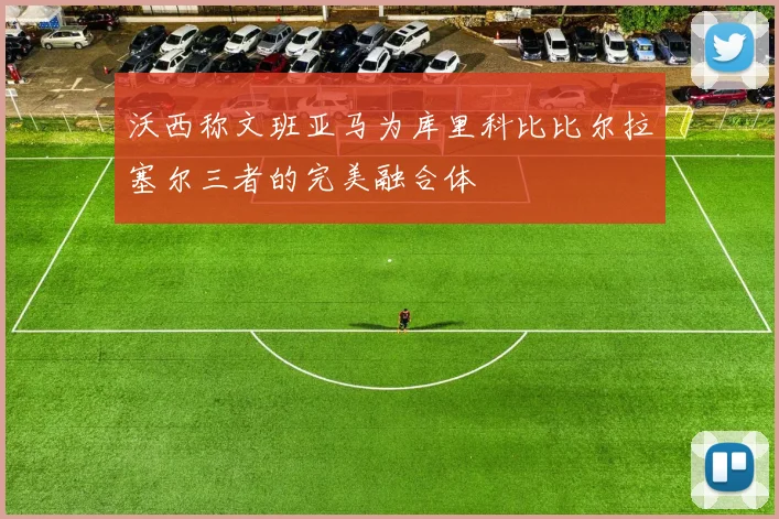 沃西称文班亚马为库里科比比尔拉塞尔三者的完美融合体