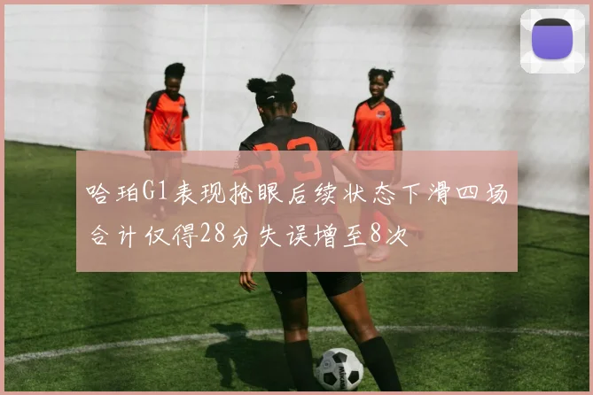 哈珀G1表现抢眼后续状态下滑四场合计仅得28分失误增至8次