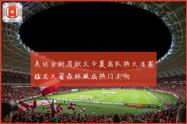 美记分析若欧文今夏离队热火活塞猛龙火箭森林狼成热门去向