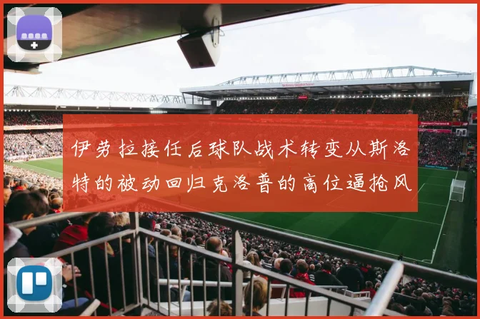 伊劳拉接任后球队战术转变从斯洛特的被动回归克洛普的高位逼抢风格