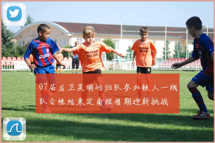 07届后卫吴明屿归队参加铁人一线队合练结束定南租借期迎新挑战